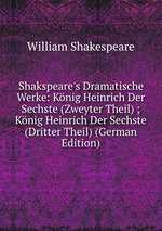 Shakspeare`s Dramatische Werke: Knig Heinrich Der Sechste (Zweyter Theil) ; Knig Heinrich Der Sechste (Dritter Theil) (German Edition)