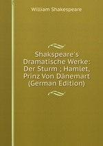 Shakspeare`s Dramatische Werke: Der Sturm ; Hamlet, Prinz Von Dnemart (German Edition)