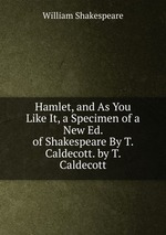 Hamlet, and As You Like It, a Specimen of a New Ed. of Shakespeare By T. Caldecott. by T. Caldecott