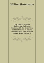 The Plays of William Shakspeare: In Fifteen Volumes. with the Corrections and Illustrations of Various Commentators. to Which Are Added Notes, Volume 5