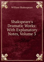 Shakspeare`s Dramatic Works: With Explanatory Notes, Volume 3