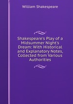 Shakespeare`s Play of a Midsummer Night`s Dream: With Historical and Explanatory Notes, Collected from Various Authorities