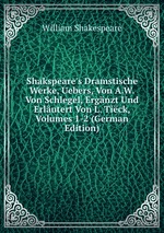 Shakspeare`s Dramstische Werke, Uebers, Von A.W. Von Schlegel, Ergnzt Und Erlutert Von L. Tick, Volumes 1-2 (German Edition)