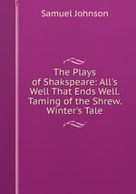 The Plays of Shakspeare: All`s Well That Ends Well. Taming of the Shrew. Winter`s Tale