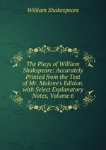 The Plays of William Shakspeare: Accurately Printed from the Text of Mr. Malone`s Edition. with Select Explanatory Notes, Volume 6