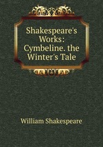 Shakespeare`s Works: Cymbeline. the Winter`s Tale