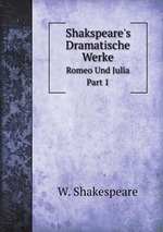 Shakspeare`s Dramatische Werke. Romeo Und Julia. Part 1