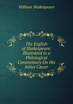 The English of Shakespeare: Illustrated in a Philological Commentary On His Julius Csar