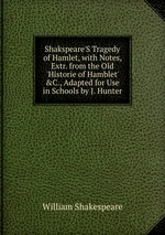 Shakspeare`S Tragedy of Hamlet, with Notes, Extr. from the Old `Historie of Hamblet` &C., Adapted for Use in Schools by J. Hunter