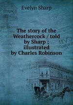 The story of the Weathercock / told by Sharp ; illustrated by Charles Robinson