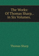The Works: Of Thomas Sharp, . in Six Volumes.