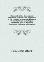 Memorials of the Descendants of William Shattuck: The Progenitor of the Families in America That Have Borne His Name; Including an Introductio, and an Appendix Containing Collateral Information