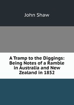 A Tramp to the Diggings: Being Notes of a Ramble in Australia and New Zealand in 1852