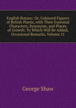 English Botany; Or, Coloured Figures of British Plants, with Their Essential Characters, Synonyms, and Places of Growth: To Which Will Be Added, Occasional Remarks, Volume 21