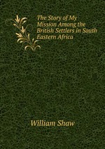 The Story of My Mission Among the British Settlers in South Eastern Africa