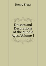 Dresses and Decorations of the Middle Ages, Volume 1