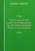 The Cruise of the Land Yacht Wanderer, Or, Thirteen Hundred Miles in My Caravan