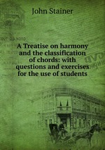 A Treatise on harmony and the classification of chords: with questions and exercises for the use of students