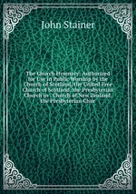 The Church Hymnary: Authorized for Use in Public Worship by the Church of Scotland, the United Free Church of Scotland, the Presbyterian Church in . Church of New Zealand, the Presbyterian Chur