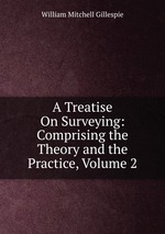 A Treatise On Surveying: Comprising the Theory and the Practice, Volume 2