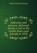 Addresses and sermons, delivered during a visit to the United States and Canada in 1878