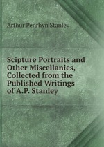 Scipture Portraits and Other Miscellanies, Collected from the Published Writings of A.P. Stanley