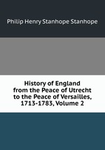 History of England from the Peace of Utrecht to the Peace of Versailles, 1713-1783, Volume 2