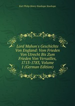Lord Mahon`s Geschichte Von England: Vom Frieden Von Utrecht Bis Zum Frieden Von Versailles, 1713-1783, Volume 1 (German Edition)