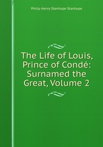 The Life of Louis, Prince of Cond: Surnamed the Great, Volume 2