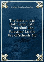The Bible in the Holy Land, Extr. from `sinai and Palestine` for the Use of Schools &c