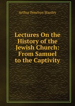 Lectures On the History of the Jewish Church: From Samuel to the Captivity
