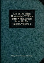 Life of the Right Honourable William Pitt: With Extracts from His Ms. Papers, Volume 1