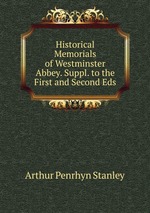 Historical Memorials of Westminster Abbey. Suppl. to the First and Second Eds