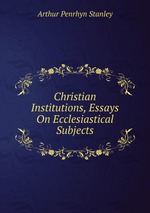 Christian Institutions, Essays On Ecclesiastical Subjects