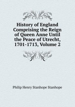 History of England Comprising the Reign of Queen Anne Until the Peace of Utrecht, 1701-1713, Volume 2