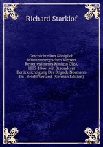 Geschichte Des Kniglich Wrttembergischen Vierten Reiterregiments Knigin Olga, 1805-1866: Mit Besonderer Bercksichtigung Der Brigade Normann Im . Befehl Verfasst (German Edition)