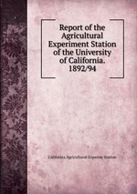 Report of the Agricultural Experiment Station of the University of California. 1892/94
