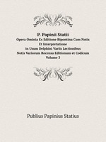 P. Papinii Statii. Opera Ominia Ex Editione Bipontina Cum Notis Et Interpretatione/in Usum Delphini Variis Lectionibus/Notis Variorum Recensu Editionum et Codicum Volume 3
