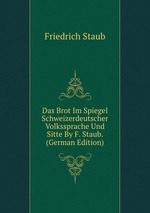 Das Brot Im Spiegel Schweizerdeutscher Volkssprache Und Sitte By F. Staub. (German Edition)