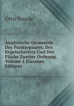 Analytische Geometrie Des Punktepaares, Des Kegelschnittes Und Der Flche Zweiter Ordnung, Volume 1 (German Edition)