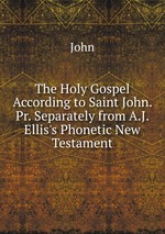 The Holy Gospel According to Saint John. Pr. Separately from A.J. Ellis`s Phonetic New Testament