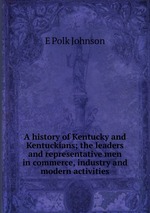 A history of Kentucky and Kentuckians; the leaders and representative men in commerce, industry and modern activities