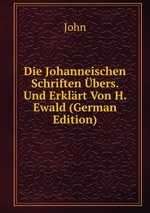 Die Johanneischen Schriften bers. Und Erklrt Von H. Ewald (German Edition)