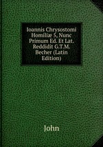 Ioannis Chrysostomi Homili 5, Nunc Primum Ed. Et Lat. Reddidit G.T.M. Becher (Latin Edition)