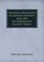 Sermons Attributed to Samuel Johnson: And Left for Publication by John Taylor