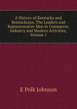 A History of Kentucky and Kentuckians: The Leaders and Representative Men in Commerce, Industry and Modern Activities, Volume 1