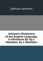 Johnson`s Dictionary of the English Language, in Miniature Ed. by J. Hamilton. by J. Hamilton
