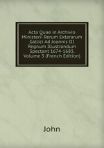 Acta Quae in Archivio Ministerii Rerum Exterarum Gallici Ad Joannis III Regnum Illustrandum Spectant 1674-1683, Volume 3 (French Edition)