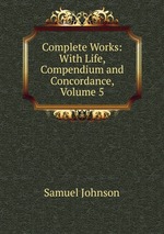 Complete Works: With Life, Compendium and Concordance, Volume 5