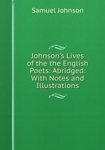 Johnson`s Lives of the the English Poets: Abridged: With Notes and Illustrations